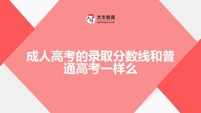 成人高考的錄取分?jǐn)?shù)線和普通高考一樣么