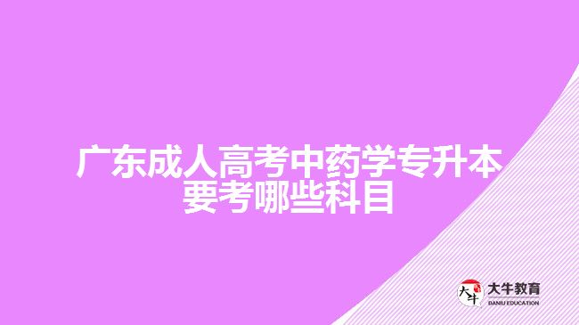 廣東成人高考中藥學(xué)專升本要考哪些科目