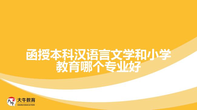 函授本科漢語言文學(xué)和小學(xué)教育哪個專業(yè)好