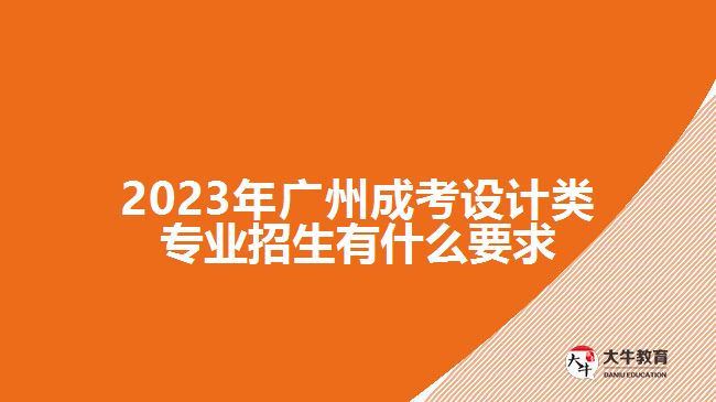 2023年廣州成考設(shè)計(jì)類(lèi)專(zhuān)業(yè)招生有什么要求