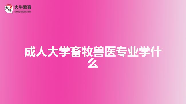 成人大學(xué)畜牧獸醫(yī)專業(yè)學(xué)什么
