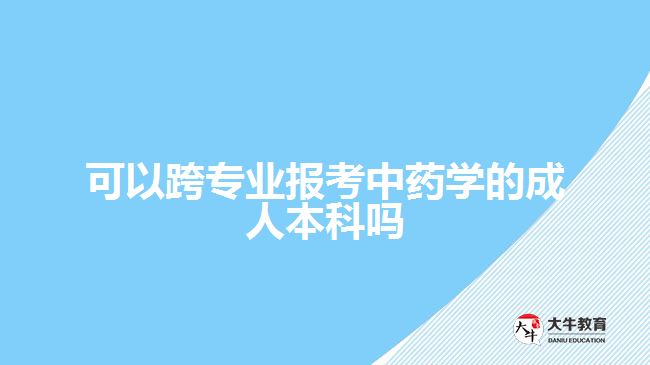 可以跨專(zhuān)業(yè)報(bào)考中藥學(xué)的成人本科嗎