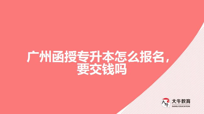 廣州函授專升本怎么報(bào)名，要交錢嗎