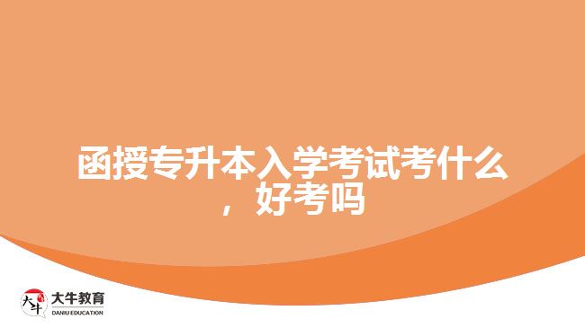 函授專升本入學(xué)考試考什么，好考嗎