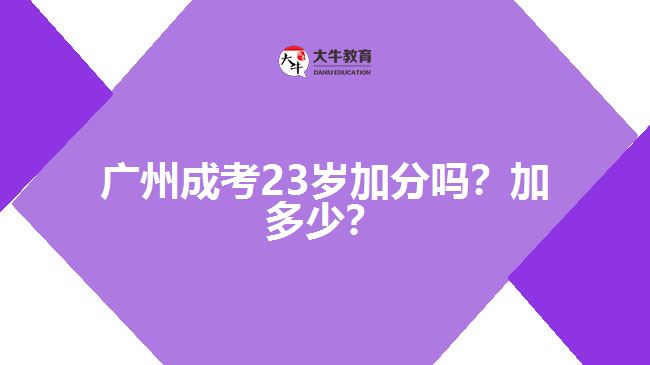 廣州成考23歲加分嗎？加多少？