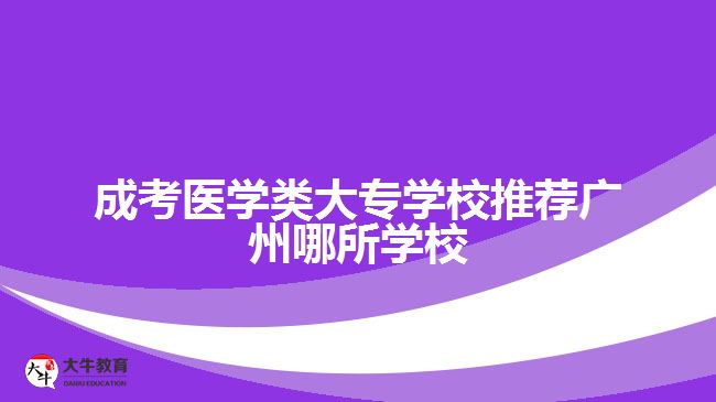 成考醫(yī)學(xué)類大專學(xué)校推薦廣州哪所學(xué)校