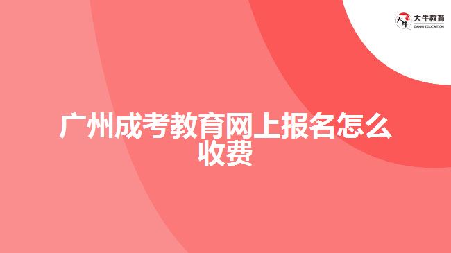 廣州成考教育網(wǎng)上報(bào)名怎么收費(fèi)