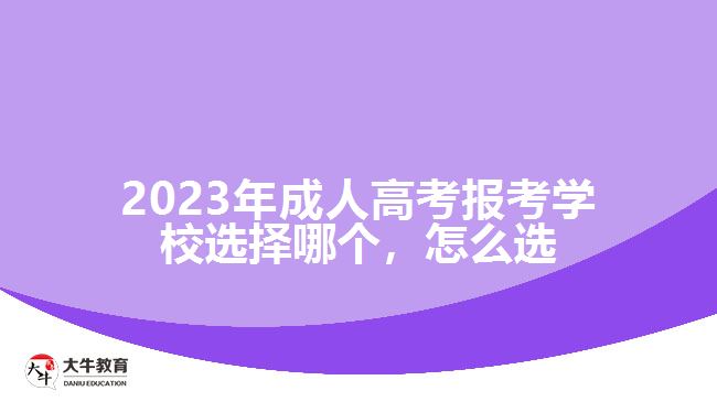 2023年成人高考報(bào)考學(xué)校選擇哪個(gè)，怎么選