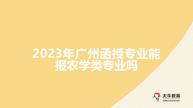 廣州函授專業(yè)能報(bào)農(nóng)學(xué)類專業(yè)嗎
