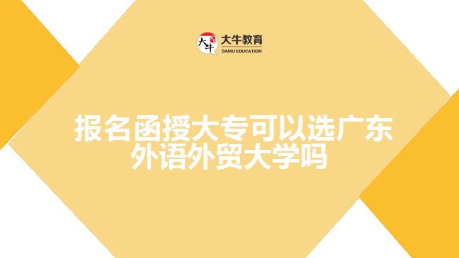  報名函授大?？梢赃x廣東外語外貿(mào)大學嗎