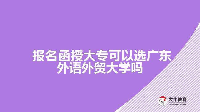 函授大專可以選廣東外語外貿(mào)大學(xué)嗎