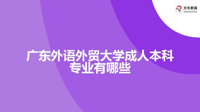 廣東外語外貿(mào)大學成人本科專業(yè)有哪些