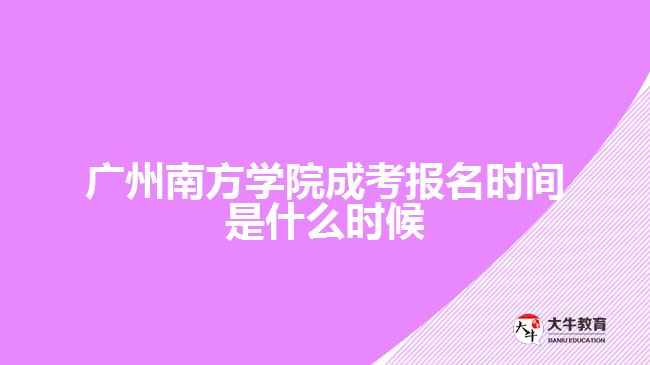 廣州南方學院成考報名時間是什么時候