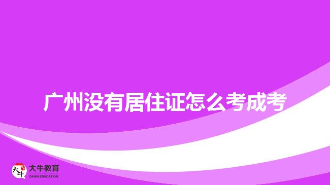 廣州沒(méi)有居住證怎么考成考