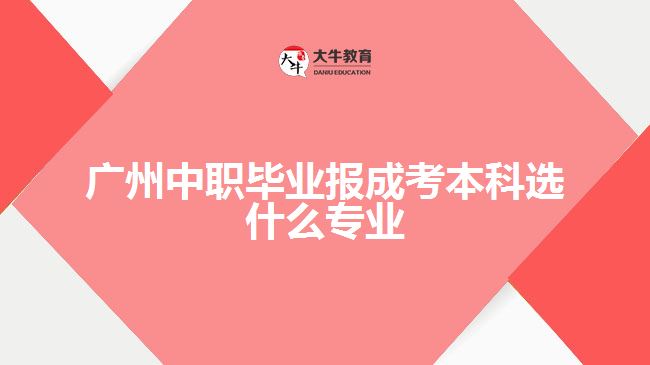 廣州中職畢業(yè)報(bào)成考本科選什么專(zhuān)業(yè)