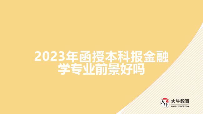 2023年函授本科報(bào)金融學(xué)專業(yè)前景好嗎