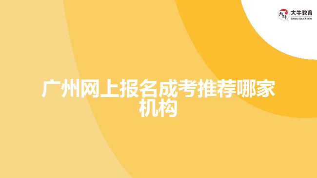 廣州網(wǎng)上報名成考推薦哪家機(jī)構(gòu)
