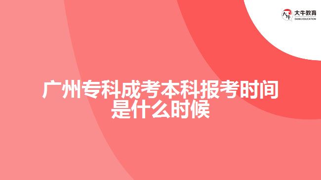 廣州專科成考本科報(bào)考時(shí)間是什么時(shí)候