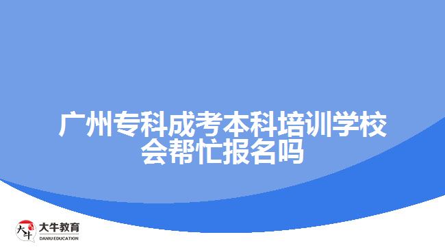 廣州?？瞥煽急究婆嘤?xùn)學(xué)校會(huì)幫忙報(bào)名嗎