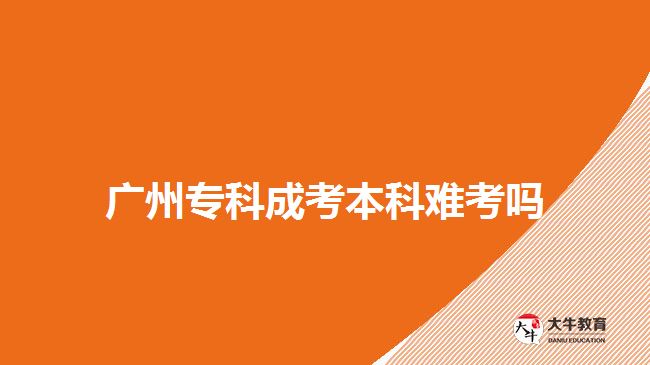 廣州專科成考本科難考嗎