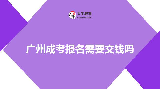 廣州成考報(bào)名需要交錢嗎