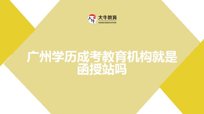 廣州學(xué)歷成考教育機(jī)構(gòu)就是函授站嗎