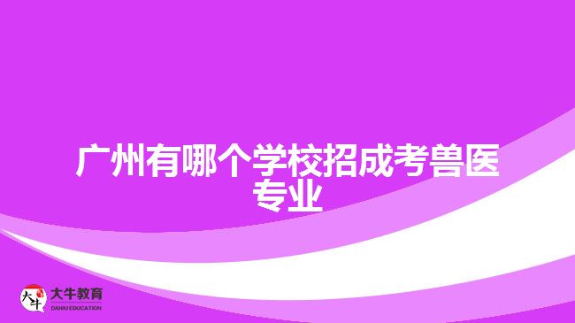 廣州有哪個學校招成考獸醫(yī)專業(yè)