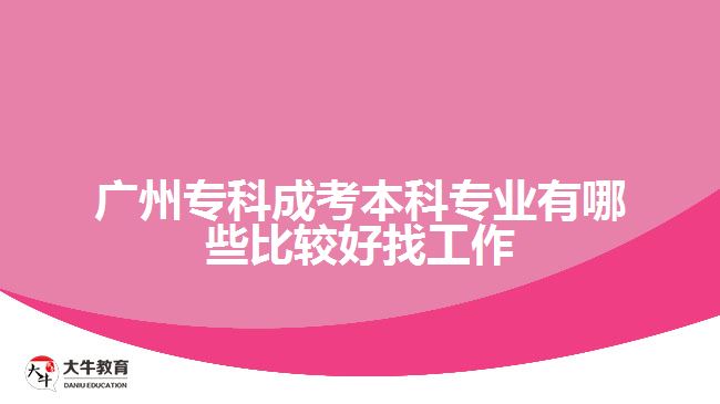 廣州專(zhuān)科成考本科專(zhuān)業(yè)有哪些比較好找工作
