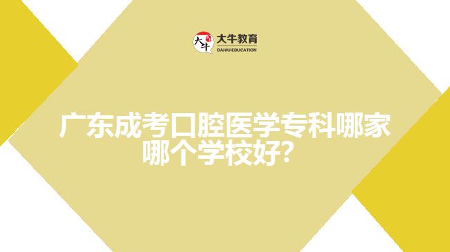 廣東成考口腔醫(yī)學(xué)?？颇募夷膫€學(xué)校好？