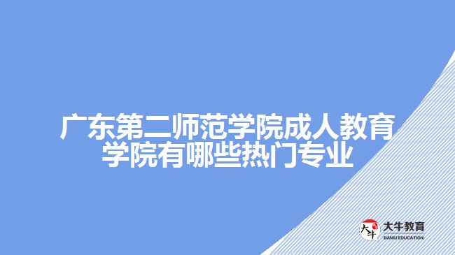 廣東第二師范學院成人教育學院有哪些熱門專業(yè)