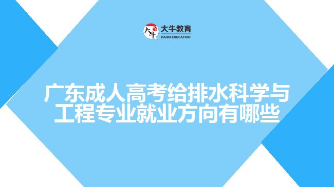 廣東成人高考給排水科學(xué)與工程專(zhuān)業(yè)就業(yè)方向有哪些
