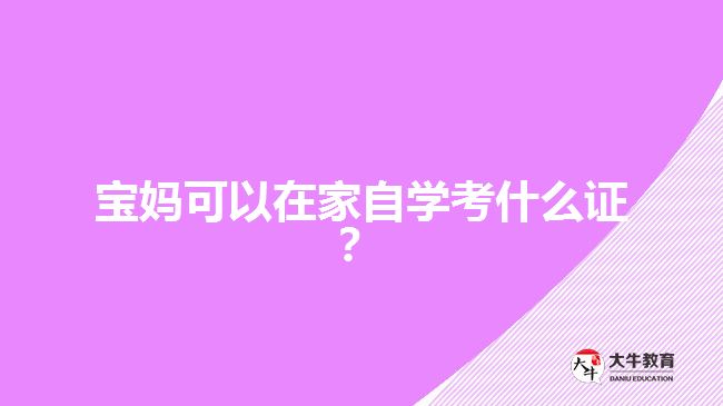 寶媽可以在家自學考什么證？