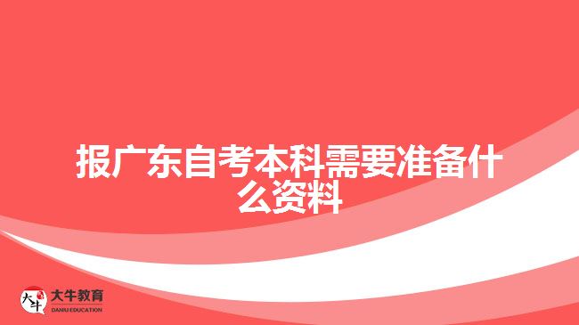報廣東自考本科需要準備什么資料