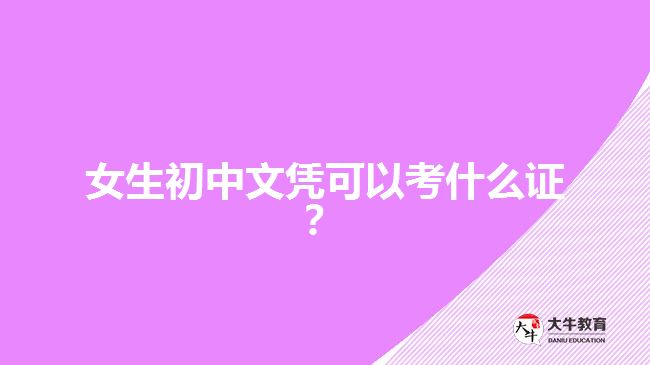 女生初中文憑可以考什么證？