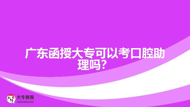 廣東函授大專可以考口腔助理嗎？