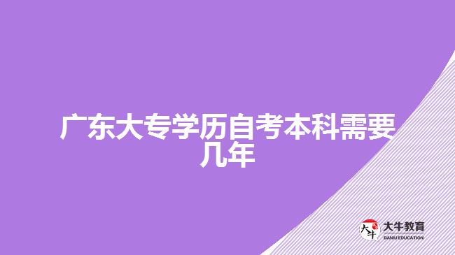 廣東大專學(xué)歷自考本科需要幾年