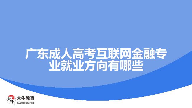 廣東成人高考互聯(lián)網金融專業(yè)就業(yè)方向有哪些