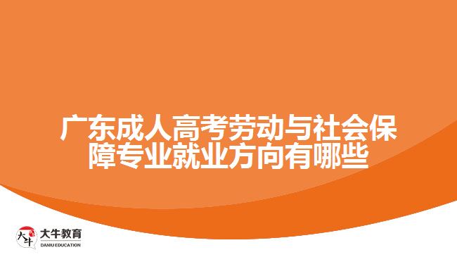 廣東成人高考勞動與社會保障專業(yè)就業(yè)方向有哪些