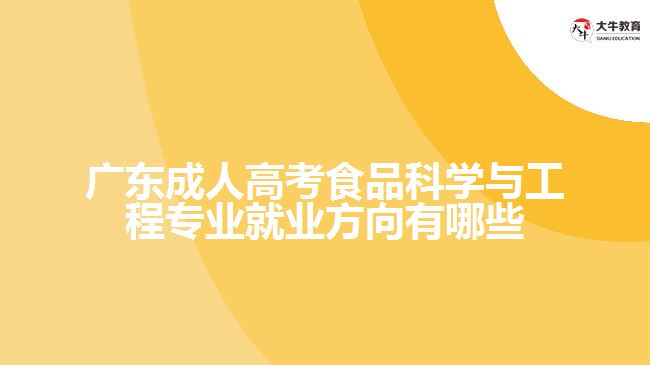 廣東成人高考食品科學與工程專業(yè)就業(yè)方向有哪些