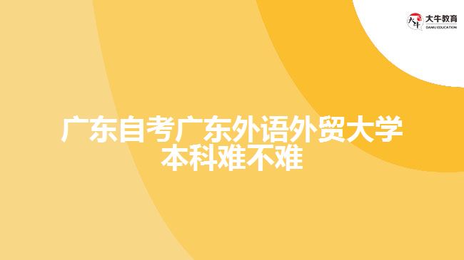 廣東自考廣東外語外貿大學本科難不難
