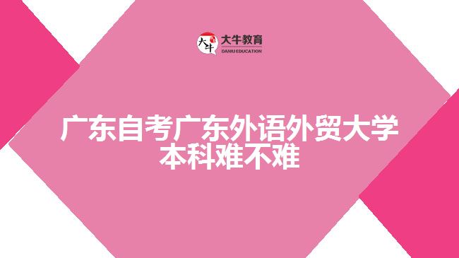廣東自考廣東外語外貿(mào)大學本科難不難