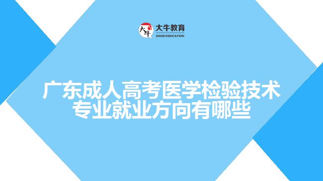 廣東成人高考醫(yī)學檢驗技術專業(yè)就業(yè)方向有哪些