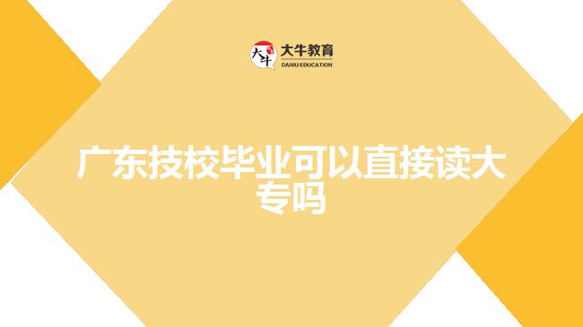 廣東技校畢業(yè)可以直接讀大專(zhuān)嗎