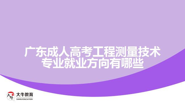 廣東成人高考工程測量技術專業(yè)就業(yè)方向有哪些
