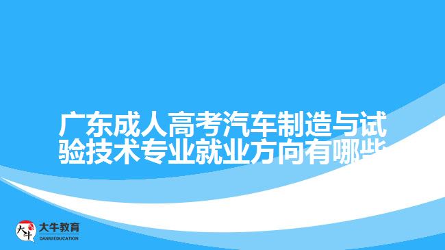 廣東成人高考汽車制造與試驗(yàn)技術(shù)專業(yè)就業(yè)方向有哪些