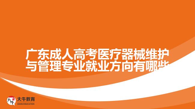 廣東成人高考醫(yī)療器械維護與管理專業(yè)就業(yè)方向有哪些