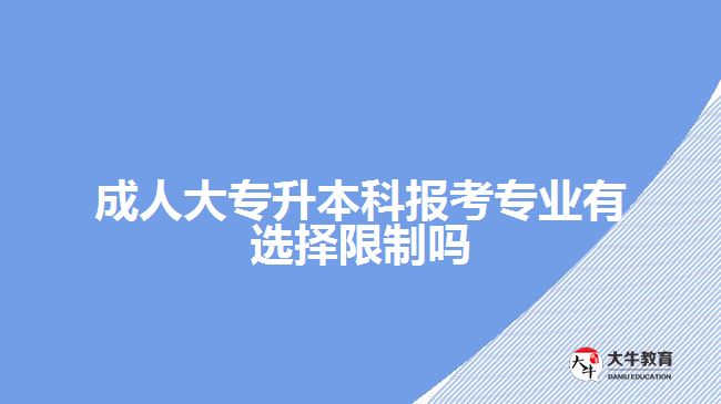 成人大專(zhuān)升本科報(bào)考專(zhuān)業(yè)有選擇限制嗎