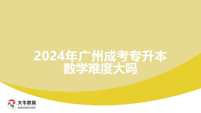 2024年廣州成考專升本數學難度大嗎