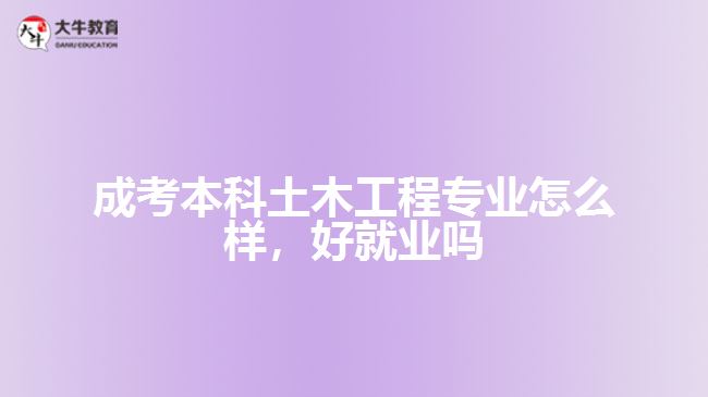 成考本科土木工程專業(yè)怎么樣，好就業(yè)嗎