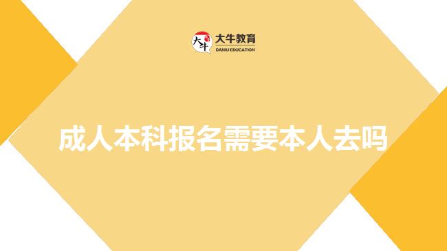 成人本科報名需要本人去嗎